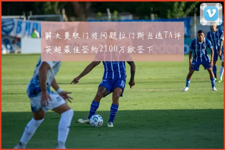 解决曼联门将问题拉门斯当选TA评英超最佳签约2100万欧签下