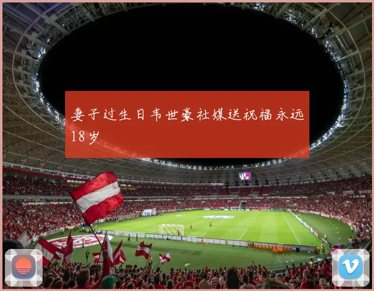 妻子过生日韦世豪社媒送祝福永远18岁